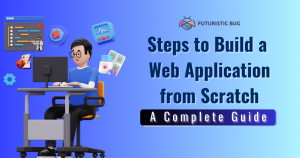 Steps to Build a Web Application from Scratch: A Comprehensive Guide